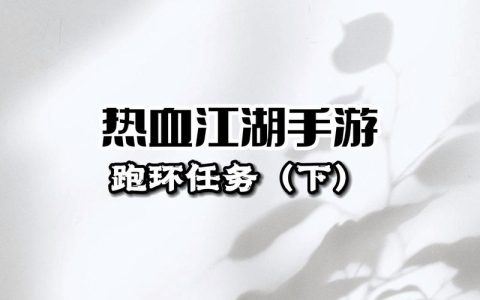 热血江湖环线任务大全：新手到老手必备清单